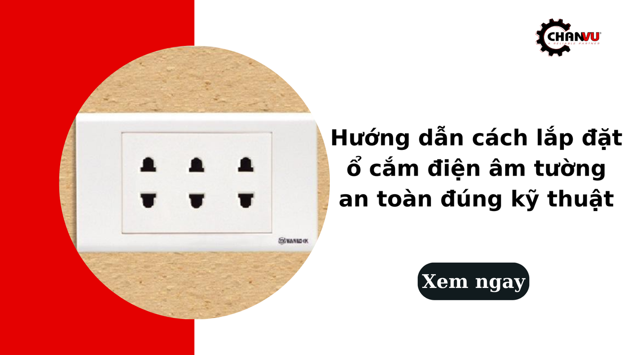 Hướng dẫn cách lắp đặt ổ cắm điện âm tường an toàn đúng kỹ thuật