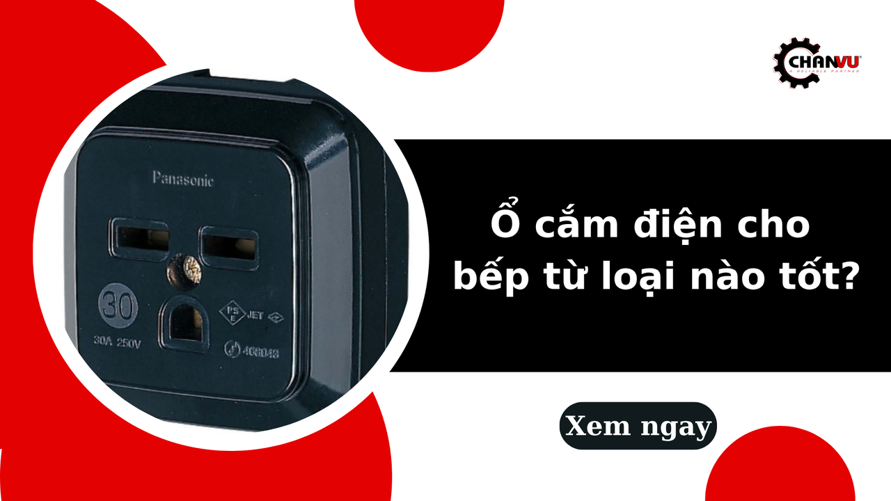 Ổ cắm điện cho bếp từ loại nào tốt? Tư vấn chọn và lắp đặt an toàn 2026