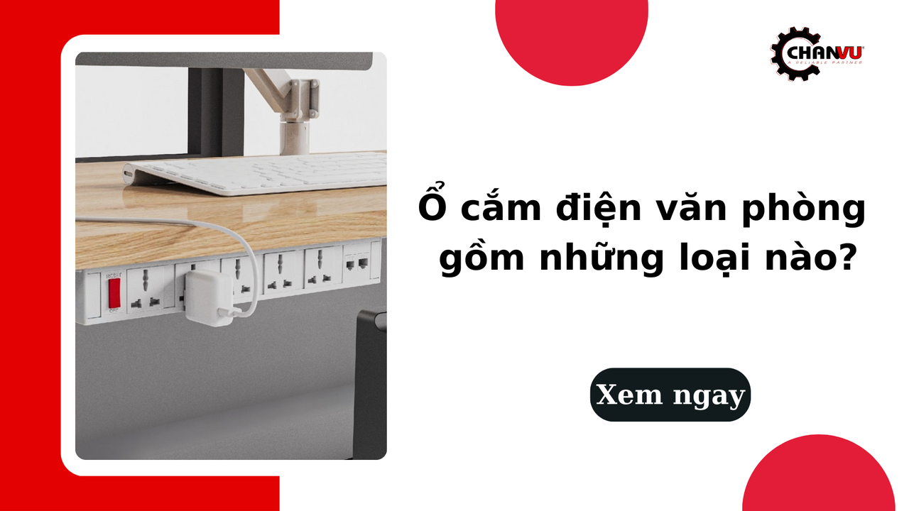 Ổ cắm điện văn phòng gồm những loại nào? Tiêu chí lựa chọn ra sao