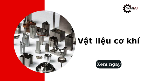 Vật liệu cơ khí là gì? Tính chất các nhóm và ứng dụng phổ biến