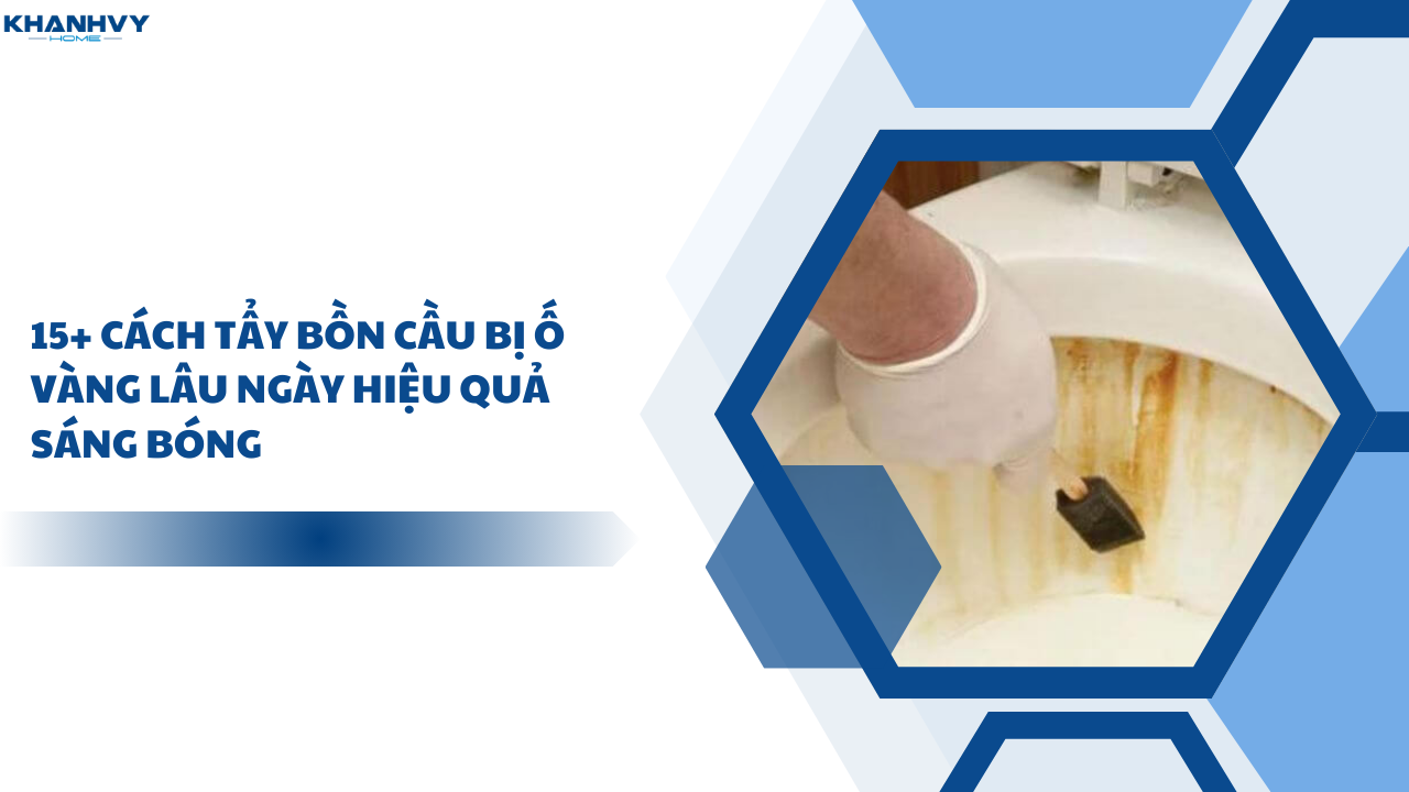 15+ Cách tẩy bồn cầu bị ố vàng lâu ngày hiệu quả sáng bóng