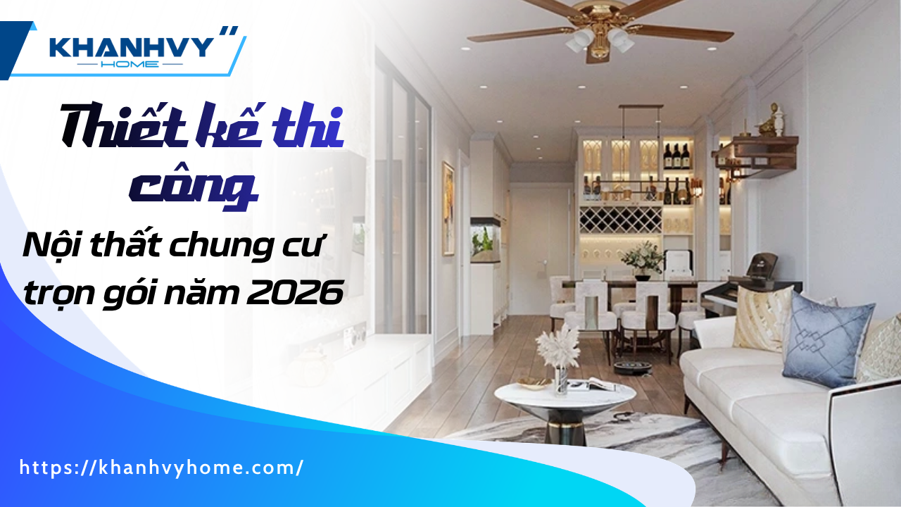 Thiết kế thi công nội thất chung cư trọn gói 2026