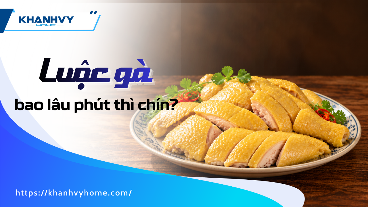 Gà luộc bao nhiêu phút? Cách luộc gà da giòn, chín thấu đơn giản tại nhà