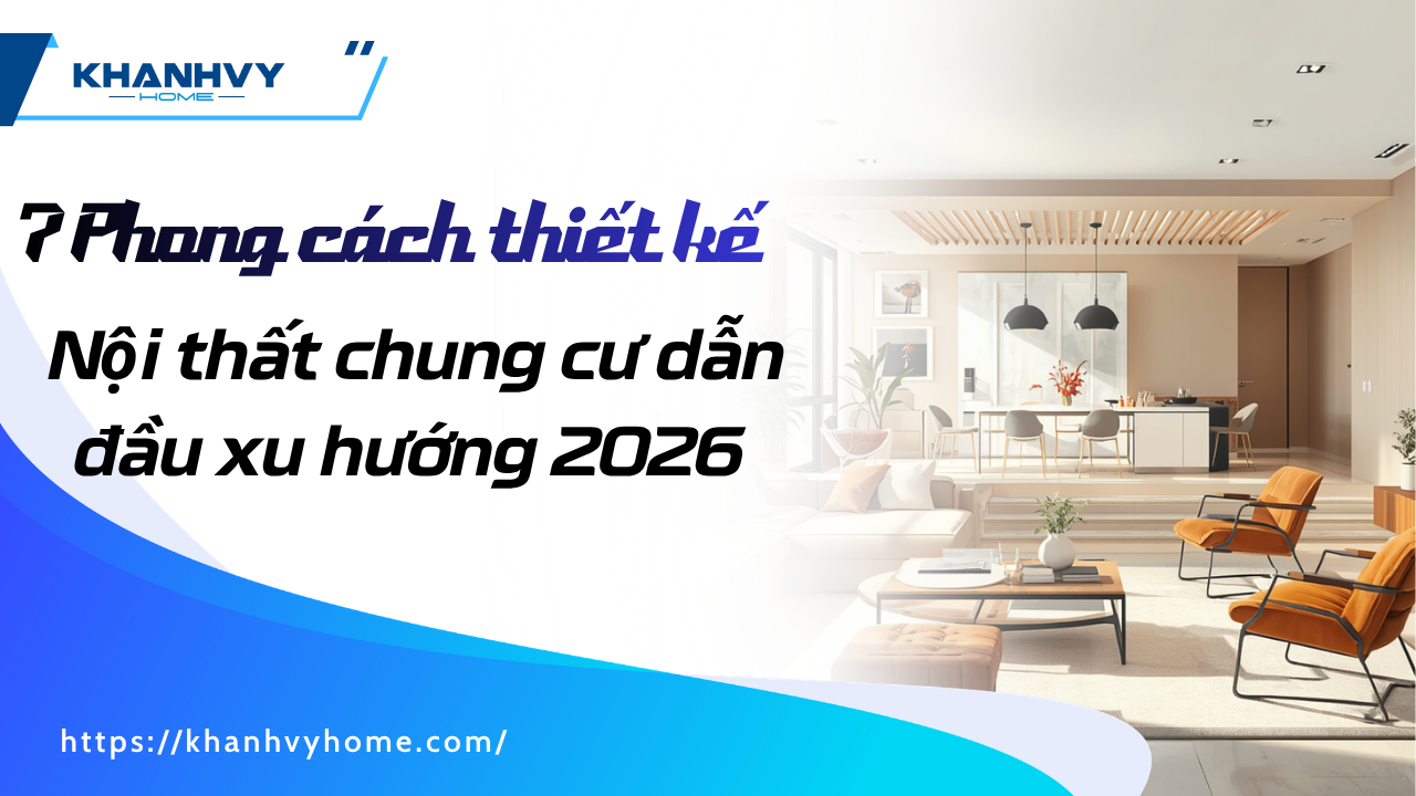 7 Phong cách thiết kế nội thất chung cư xu hướng năm 2026