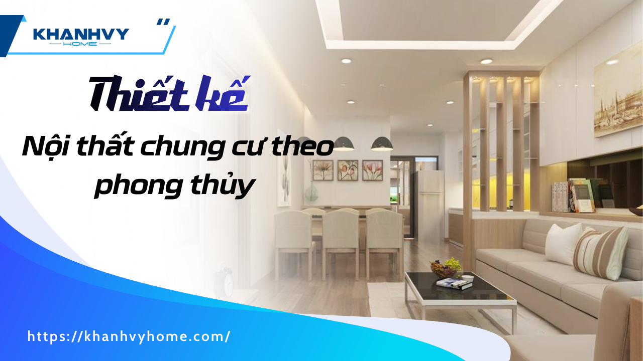 Thiết kế nội thất chung cư theo phong thủy: 4 nguyên tắc và 6 lỗi cần hóa giải