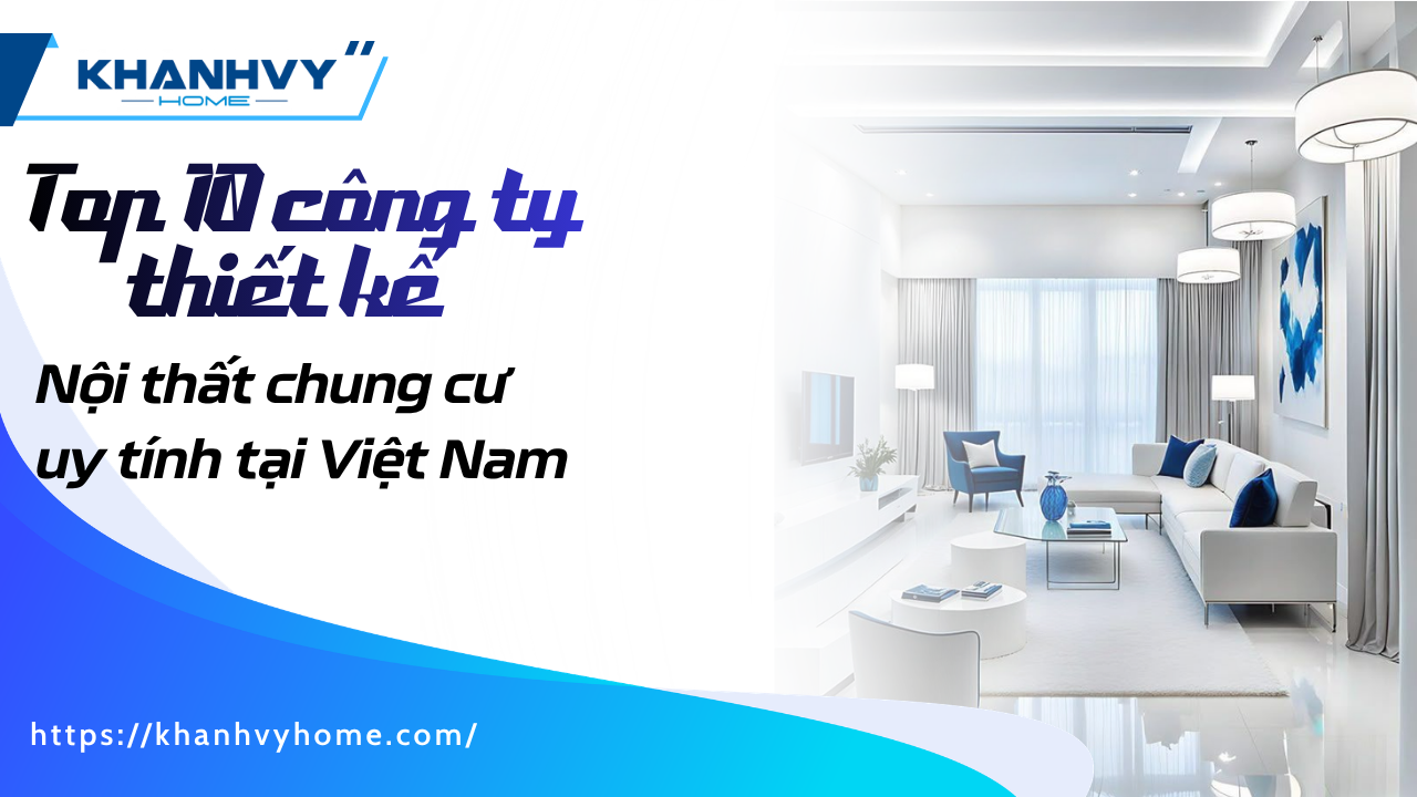 Top 10 công ty thiết kế nội thất chung cư uy tín tại Việt Nam