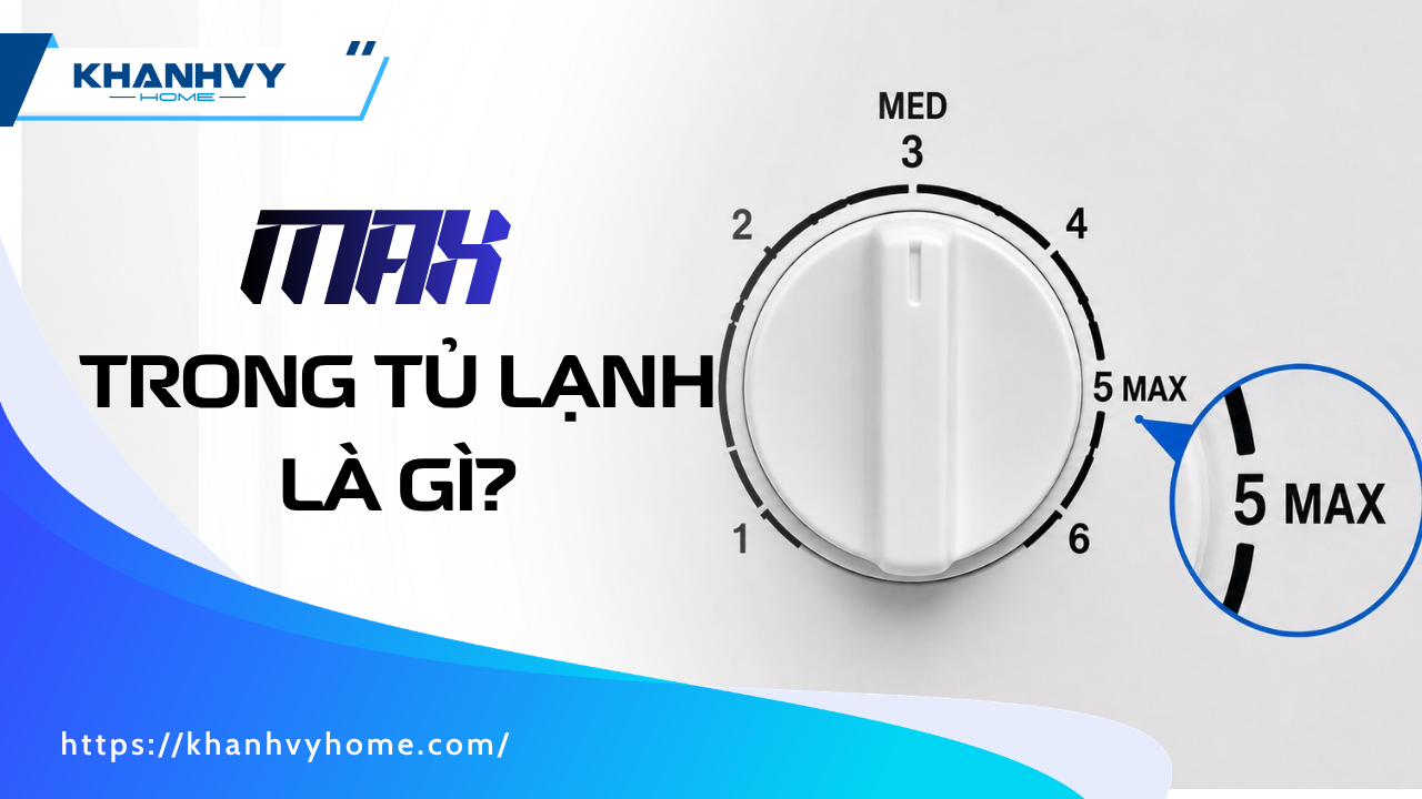 Max trong tủ lạnh là gì? Khi nào nên bật max & Cách chỉnh tiết kiệm điện
