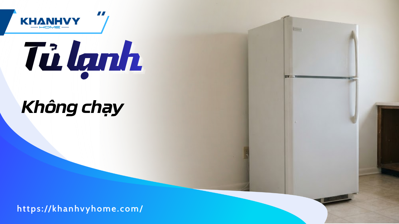 Nguyên nhân tủ lạnh không chạy: cách xử lý hiệu quả, tiết kiệm chi phí