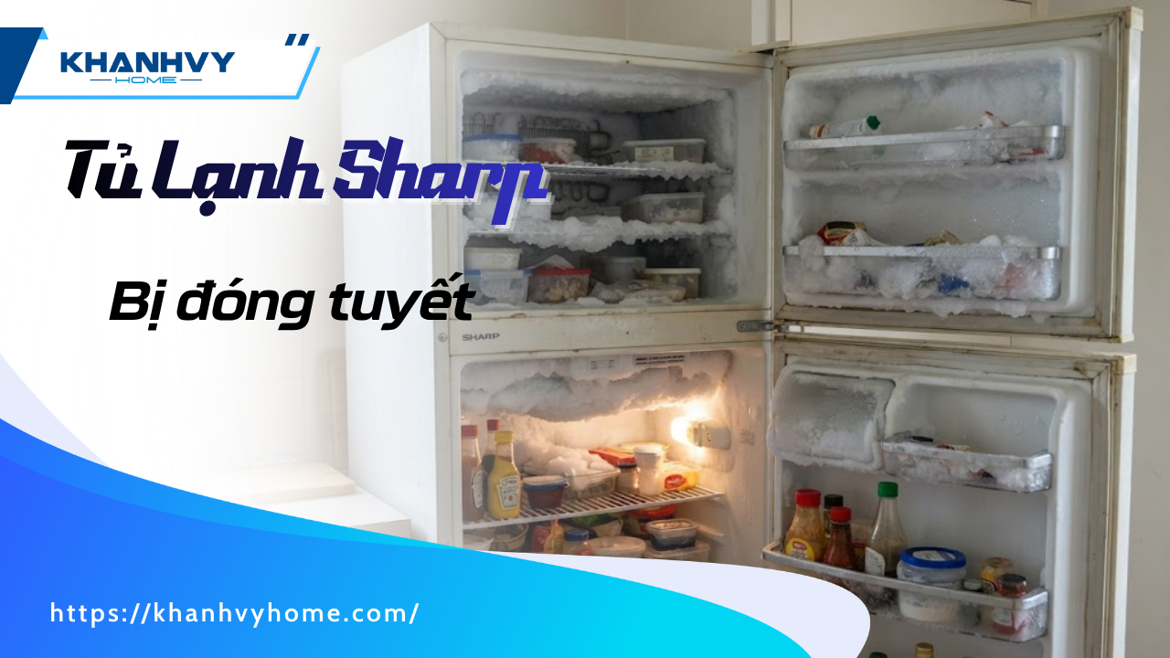 Nguyên nhân tủ lạnh Sharp bị đóng tuyết và cách khắc phục hiệu quả