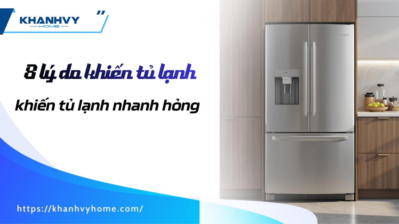 8 lý do khiến tủ lạnh nhanh hỏng và cách kéo dài tuổi thọ