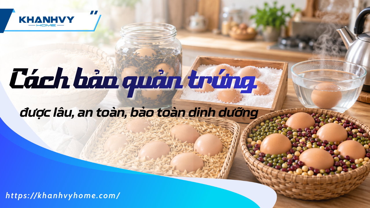 Cách bảo quản trứng gà được lâu, an toàn, bảo toàn dinh dưỡng