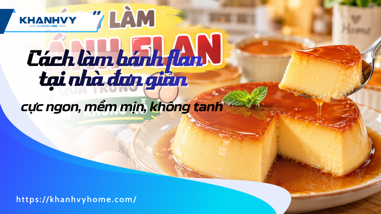 Cách làm bánh flan tại nhà cực ngon, mềm mịn, không tanh