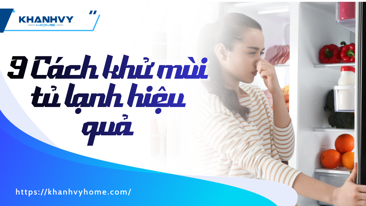 9 Cách khử mùi tủ lạnh hiệu quả bằng nguyên liệu tự nhiên
