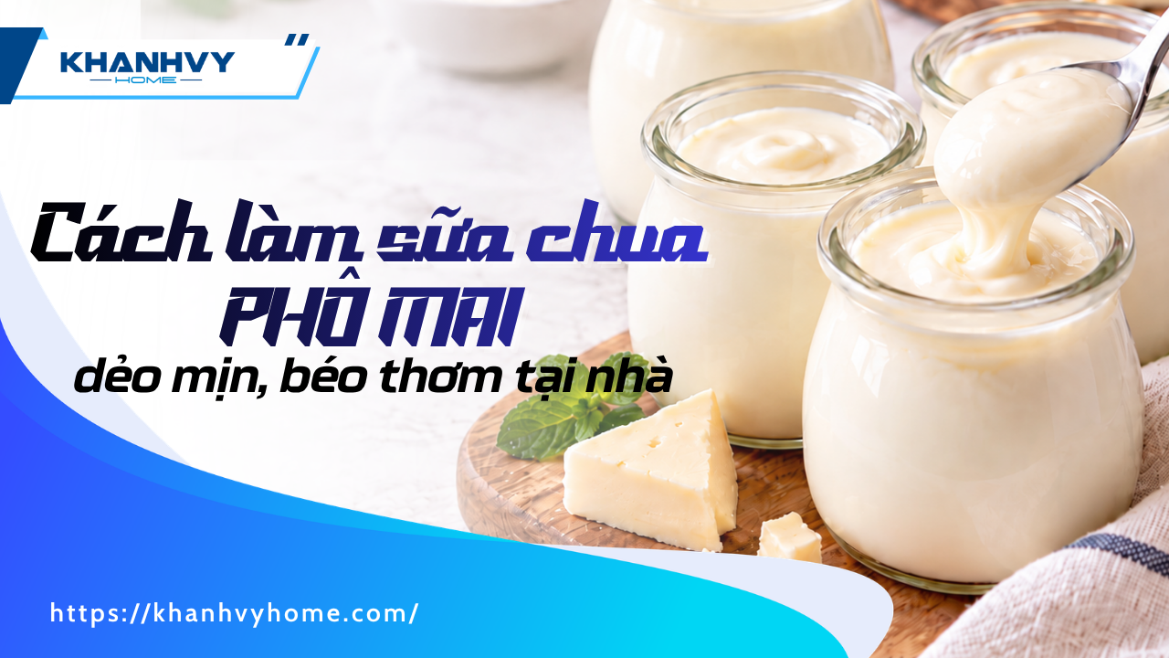 Cách làm sữa chua phô mai dẻo mịn tại nhà với 5 bước và 4 cách ủ