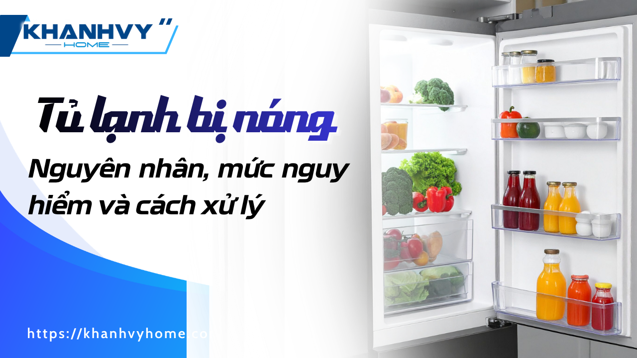 Tủ lạnh bị nóng: Nguyên nhân, mức nguy hiểm và cách xử lý