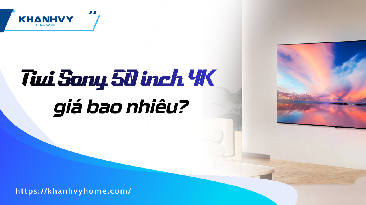 Tivi Sony 50 inch 4K giá bao nhiêu? So sánh giá và các dòng phổ biến