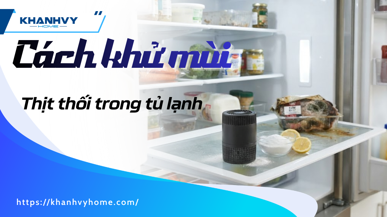 Cách khử mùi thịt thối trong tủ lạnh: 6 nguyên liệu và quy trình xử lý triệt để
