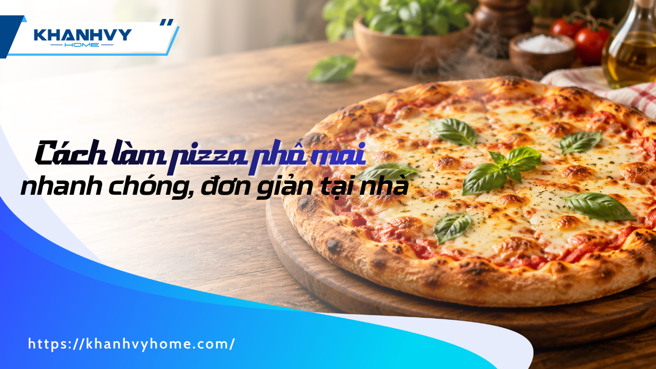TOP 4 cách làm bánh pizza phô mai nhanh chóng, đơn giản tại nhà