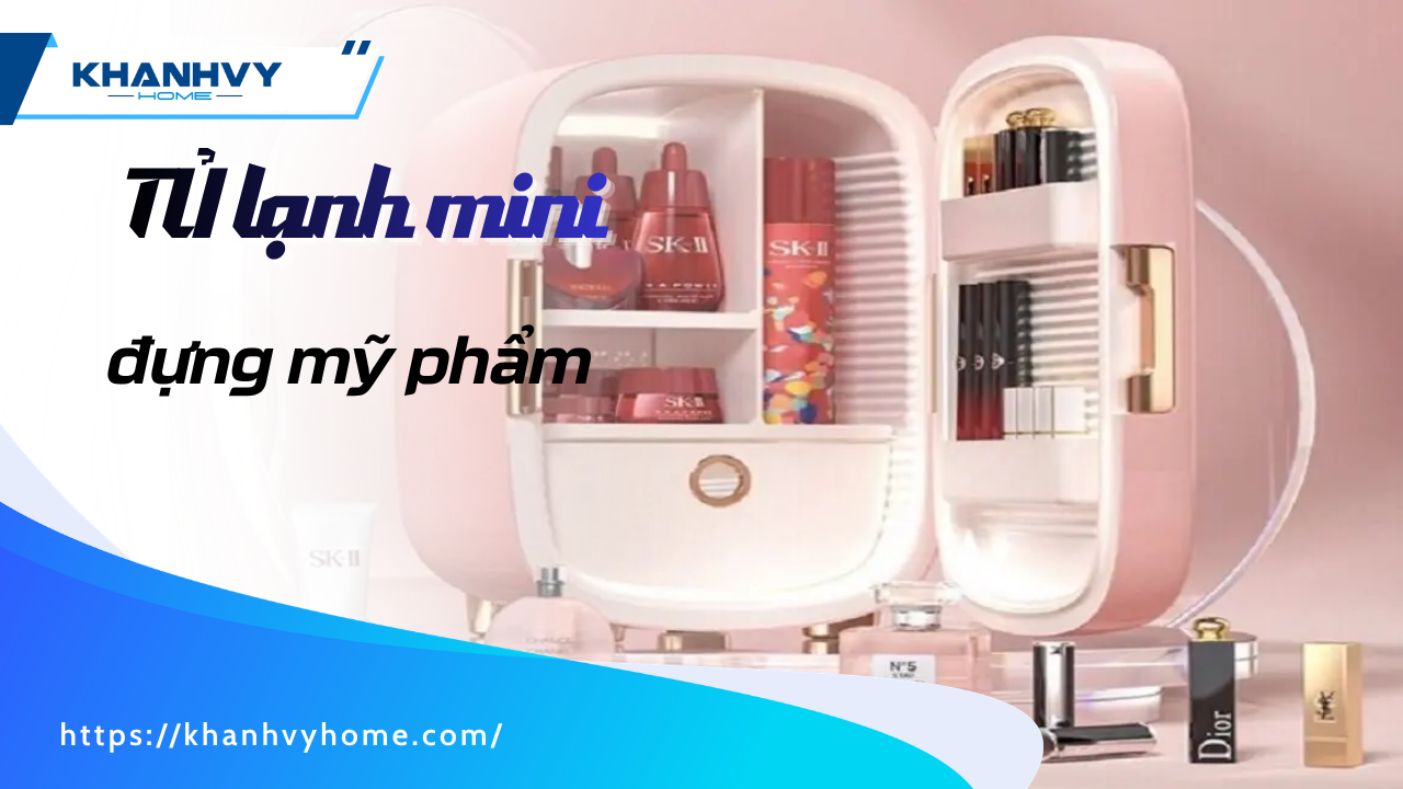 TOP 10+ tủ lạnh mini đựng mỹ phẩm đáng sở hữu nhất: Đẹp, bền, giữ lạnh ổn định