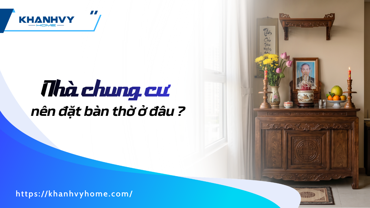 Nhà chung cư nên đặt bàn thờ ở đâu? 5 vị trí chuẩn phong thủy