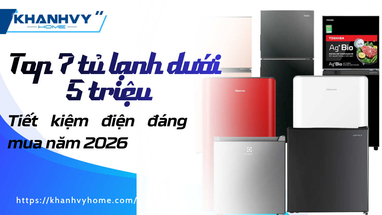 TOP 7 tủ lạnh dưới 5 triệu tiết kiệm điện đáng mua 2026