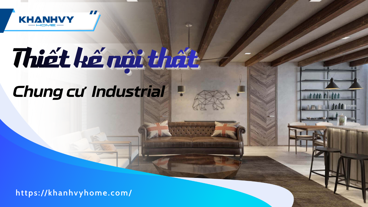Thiết kế nội thất chung cư Industrial: Vật liệu, bố cục và thiết bị bếp đồng bộ chuẩn 2026