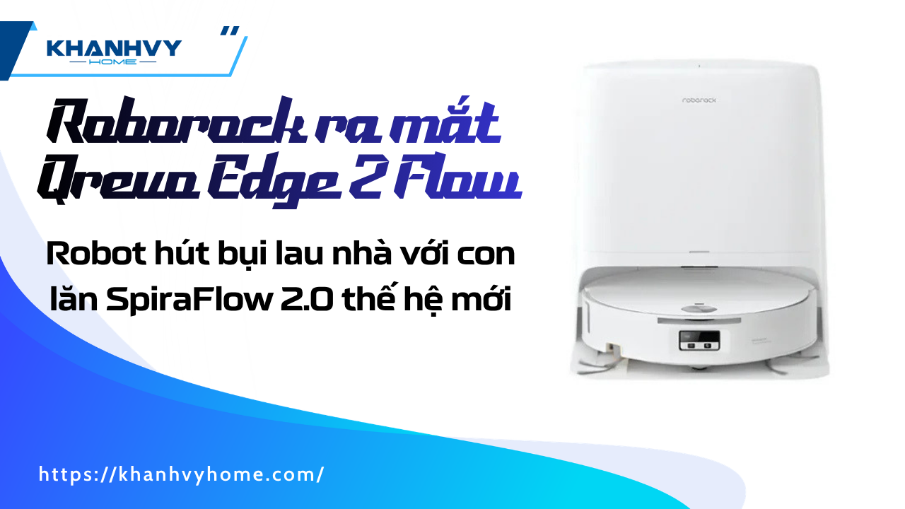 Roborock Qrevo Edge 2 Flow: robot hút bụi lau nhà với con lăn SpiraFlow 2.0 thế hệ mới