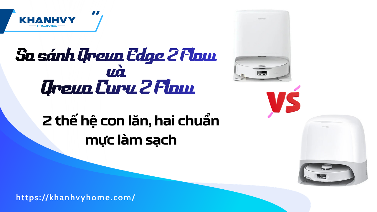 So sánh Qrevo Edge 2 Flow và Qrevo Curv 2 Flow: hai thế hệ con lăn, hai chuẩn mực làm sạch