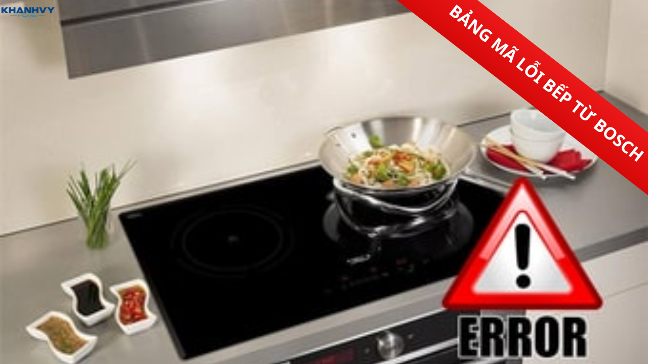 Bảng mã lỗi bếp từ Bosch: Nguyên nhân và cách khắc phục