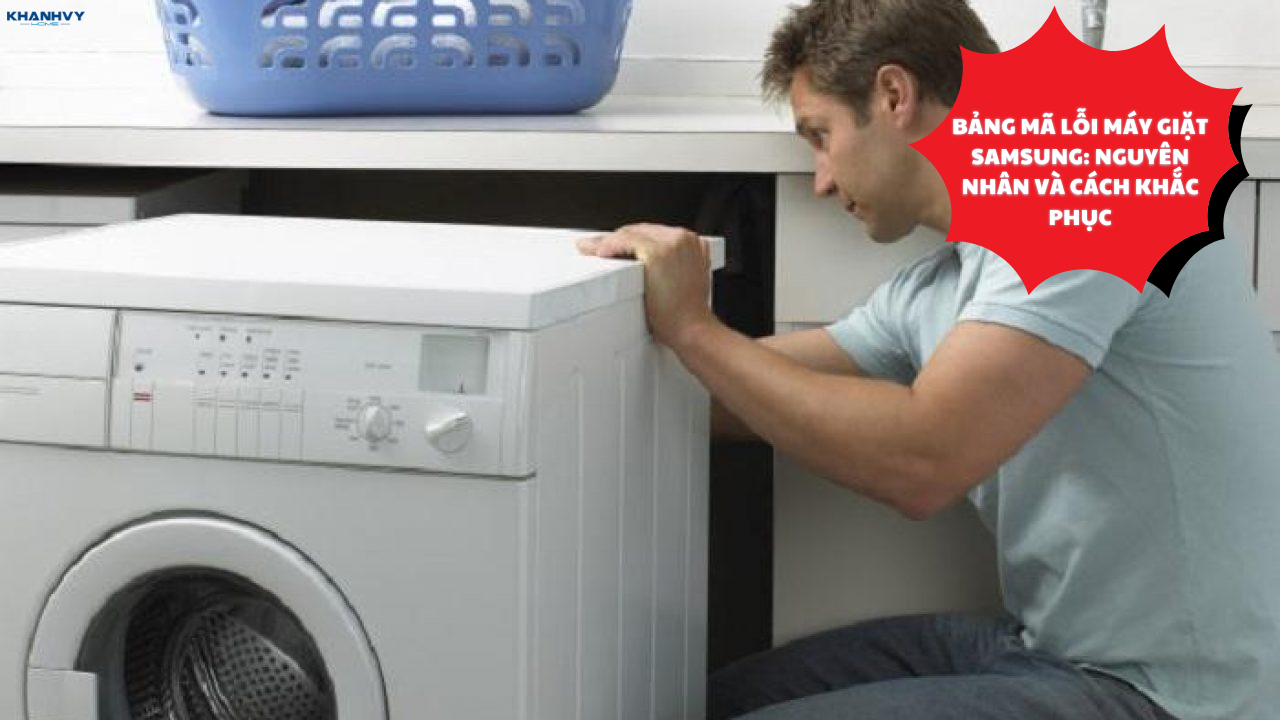 Bảng mã lỗi máy giặt Samsung: Nguyên nhân và cách khắc phục