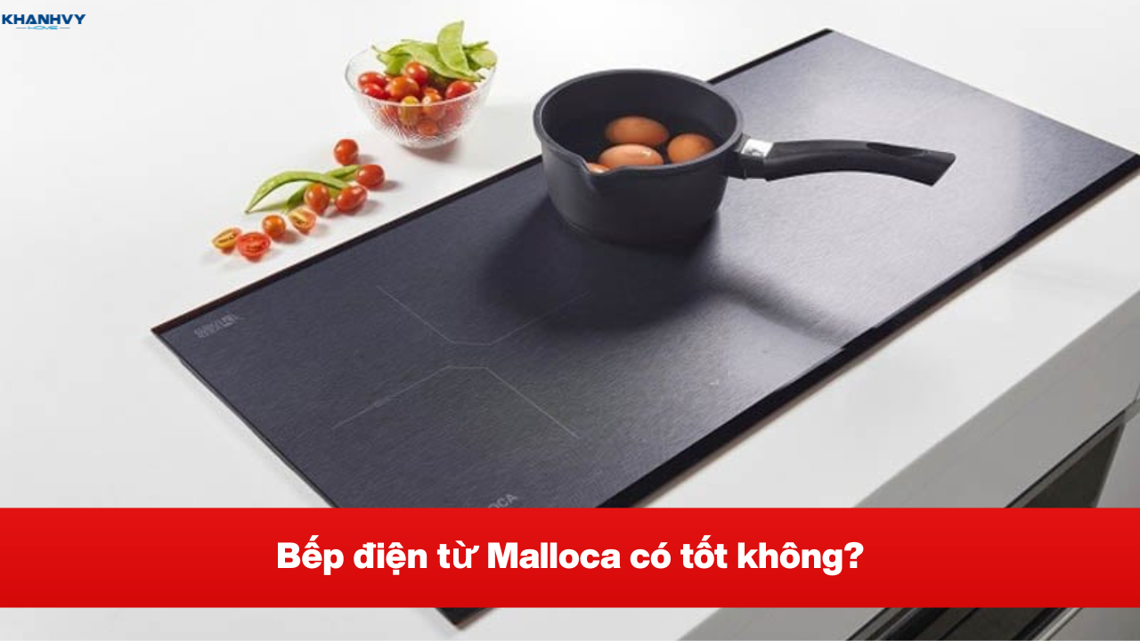 Bếp điện từ Malloca có tốt không? Đánh giá chi tiết
