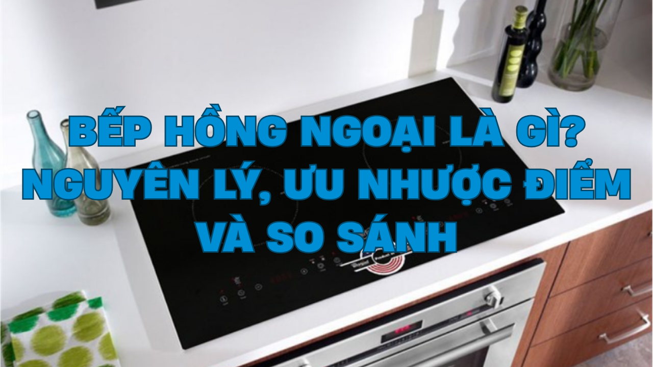 Bếp hồng ngoại là gì? Nguyên lý, ưu nhược điểm và so sánh