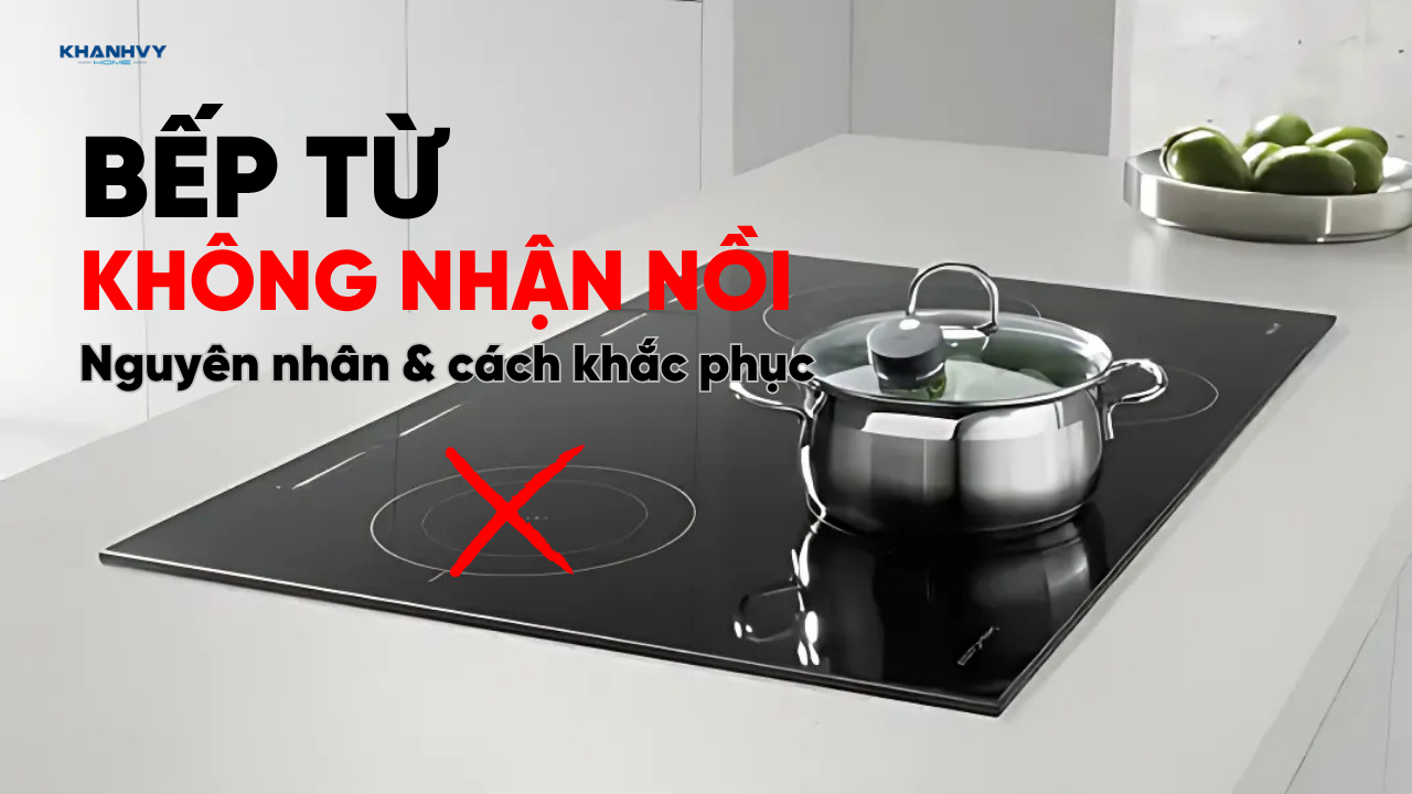 Bếp từ không nhận nồi: Nguyên nhân và cách khắc phục