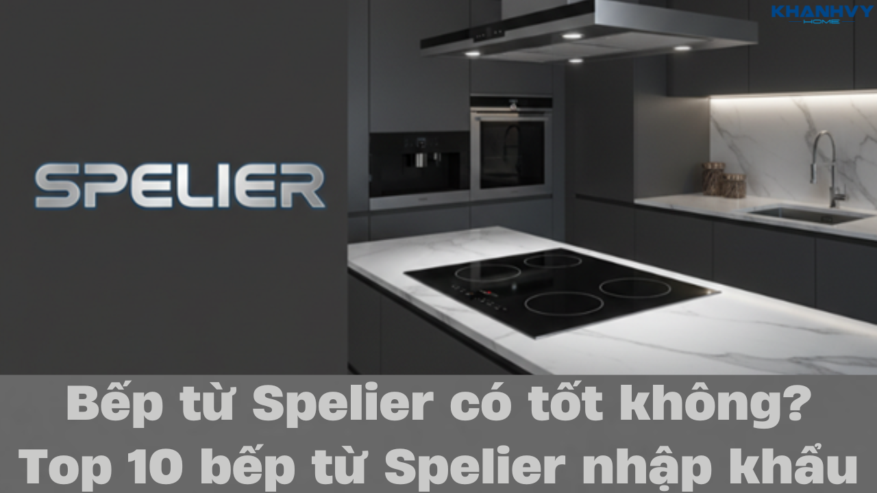Bếp từ Spelier có tốt không? Top 10 bếp từ Spelier nhập khẩu