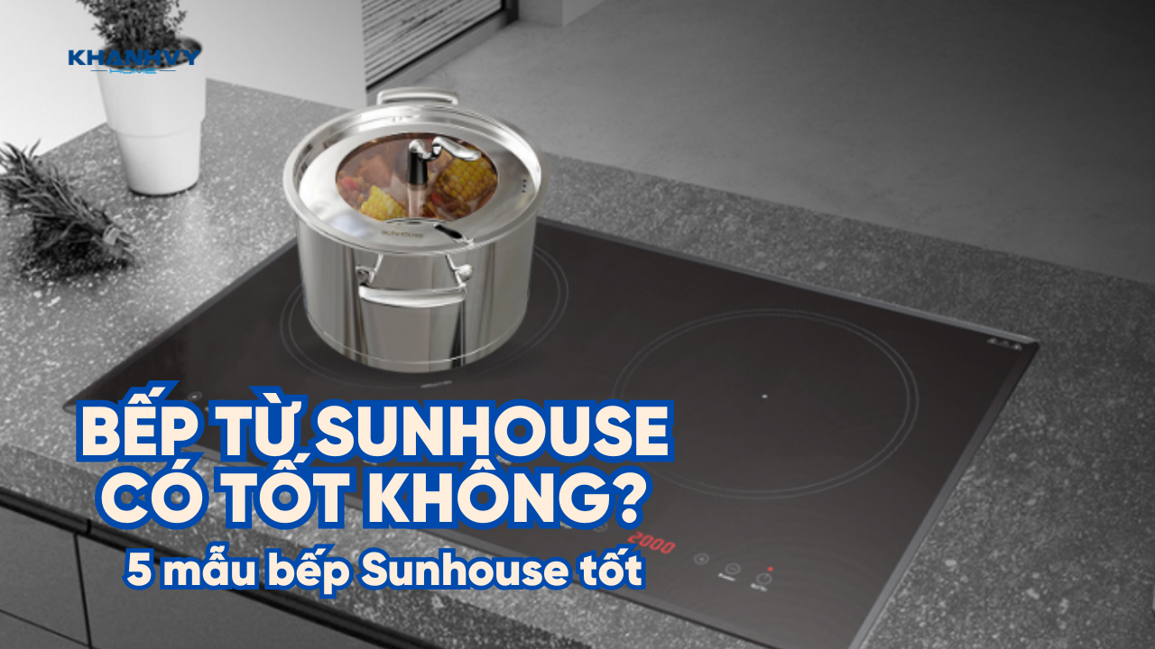 Bếp điện bếp từ Sunhouse có tốt không? 5 mẫu bếp Sunhouse tốt