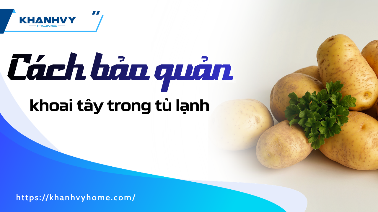 Cách bảo quản khoai tây trong tủ lạnh không lo mọc mầm