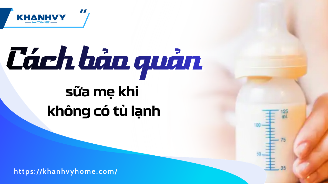 Hướng dẫn chi tiết cách bảo quản sữa mẹ khi không có tủ lạnh an toàn