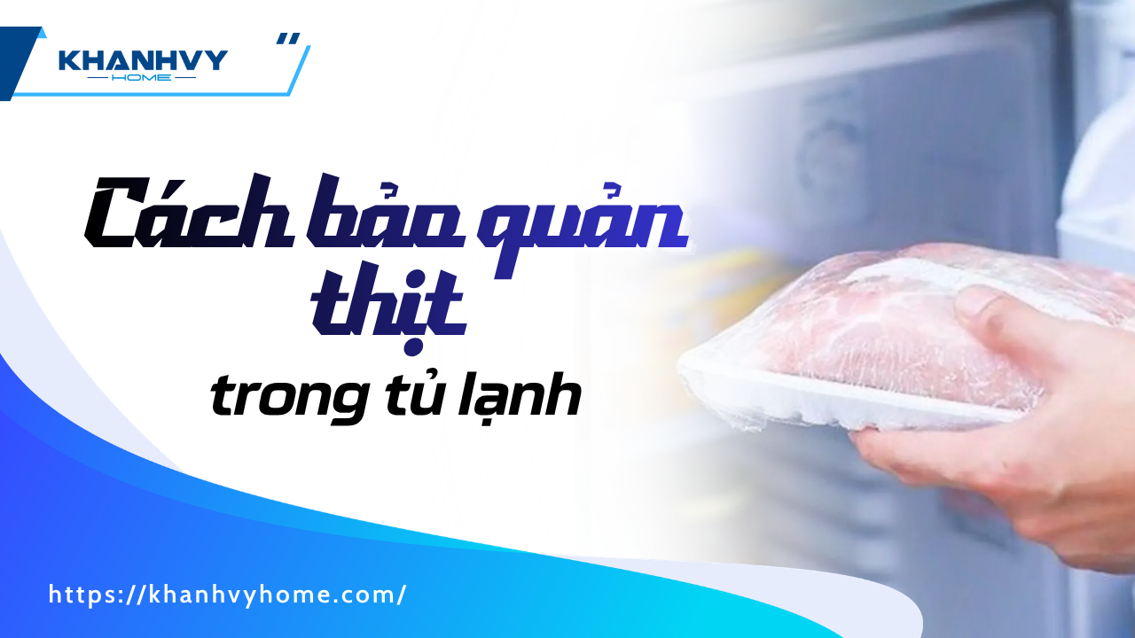 Cách bảo quản thịt trong tủ lạnh an toàn và luôn tươi ngon