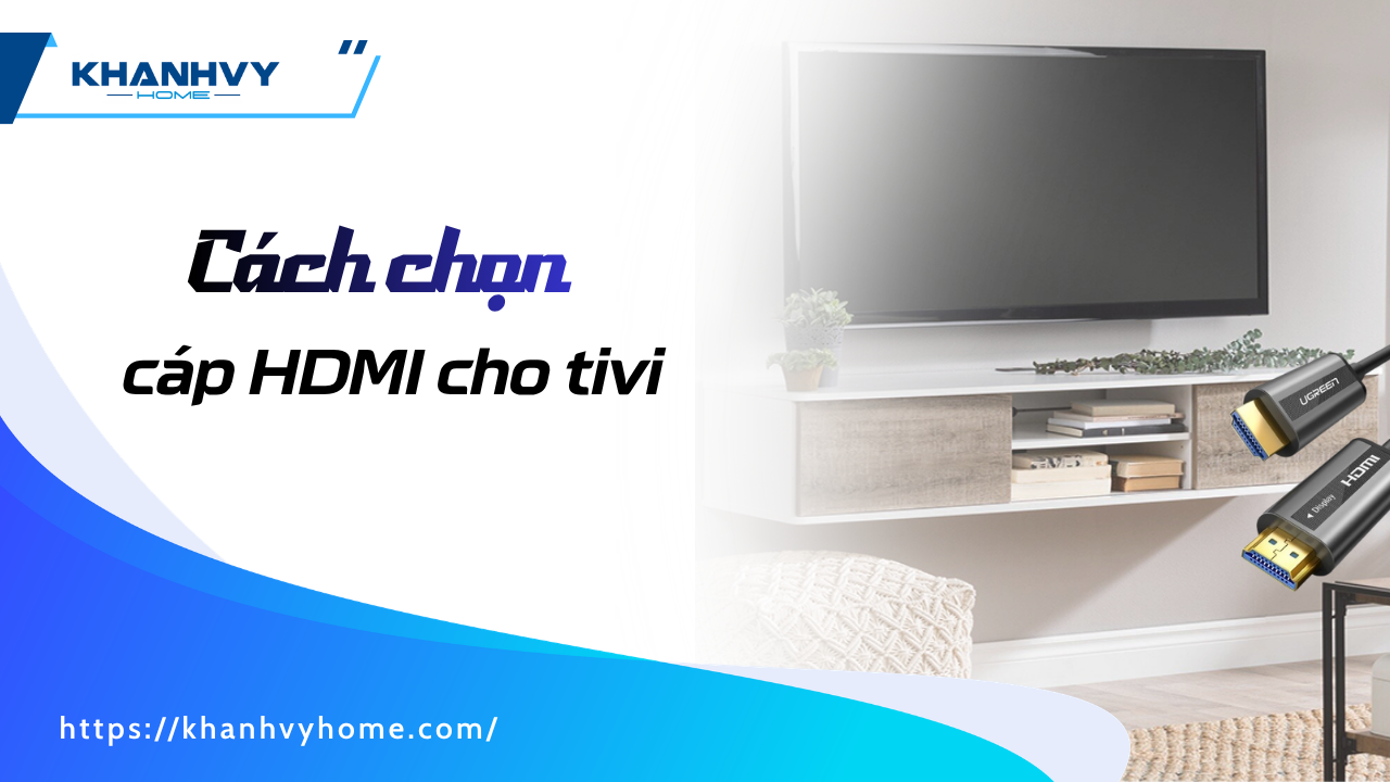 Cách chọn cáp HDMI cho tivi đúng chuẩn, tránh mua sai