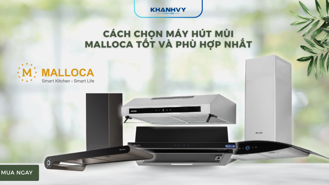 Cách chọn máy hút mùi Malloca tốt và phù hợp nhất