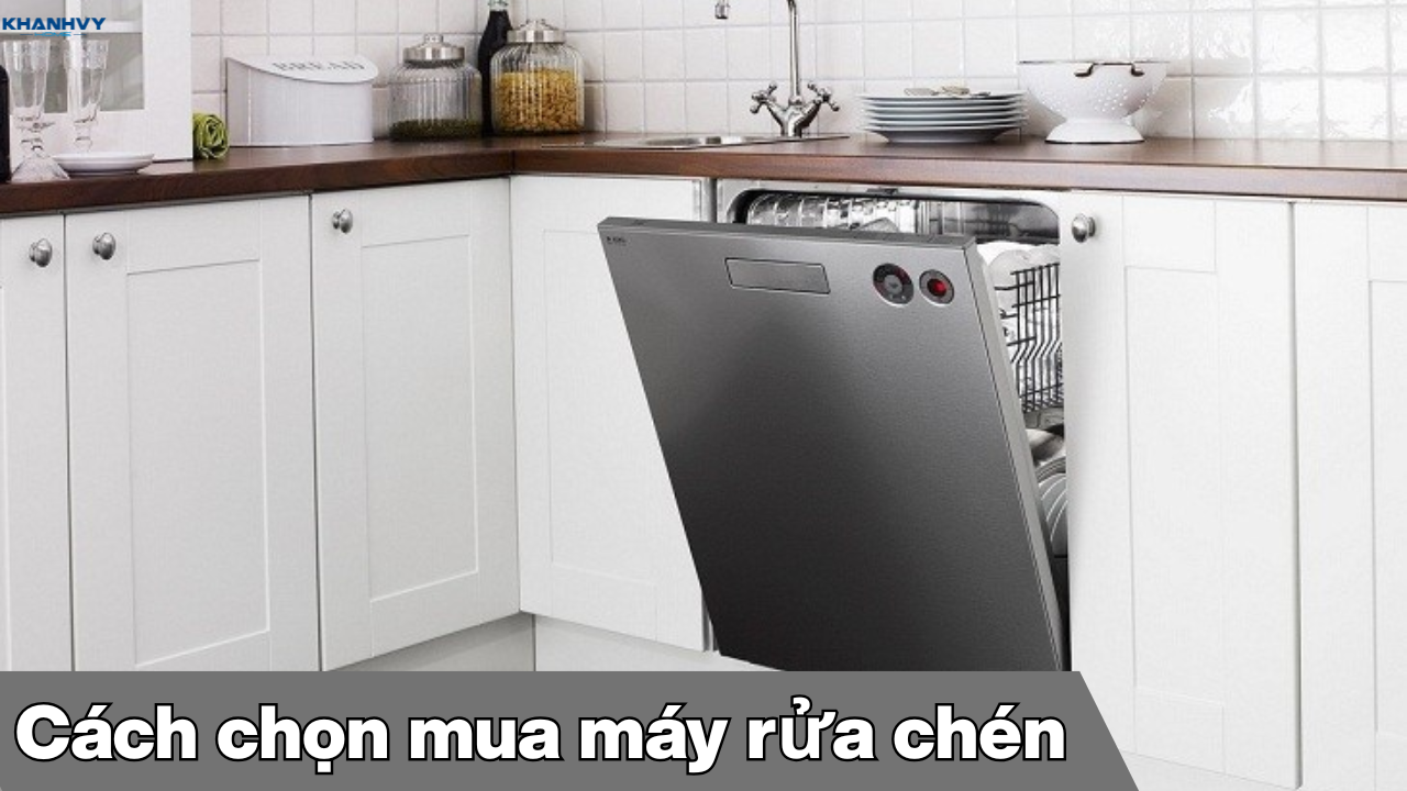 Cách chọn mua máy rửa chén phù hợp nhất cho gia đình