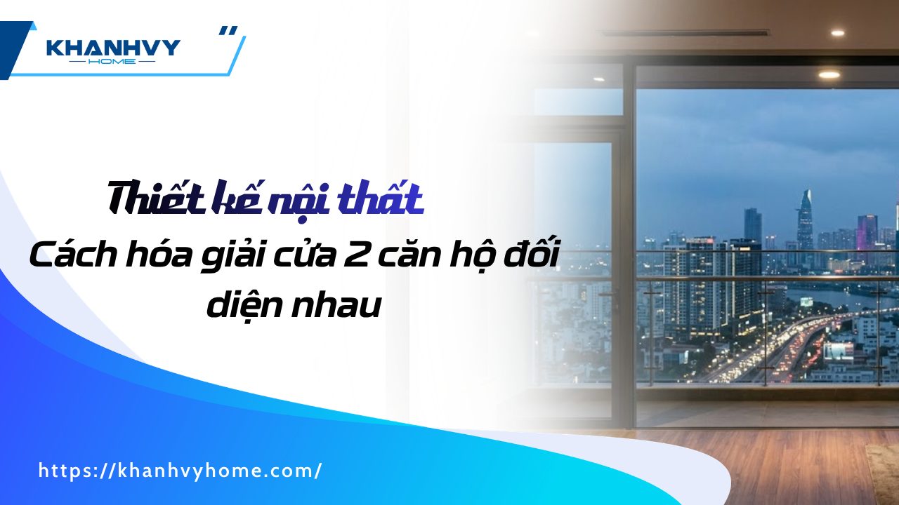 6 Cách hóa giải cửa 2 căn hộ đối diện nhau theo ngũ hành