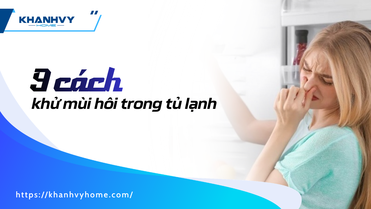 9 cách khử mùi hôi trong tủ lạnh giúp tủ luôn sạch sẽ