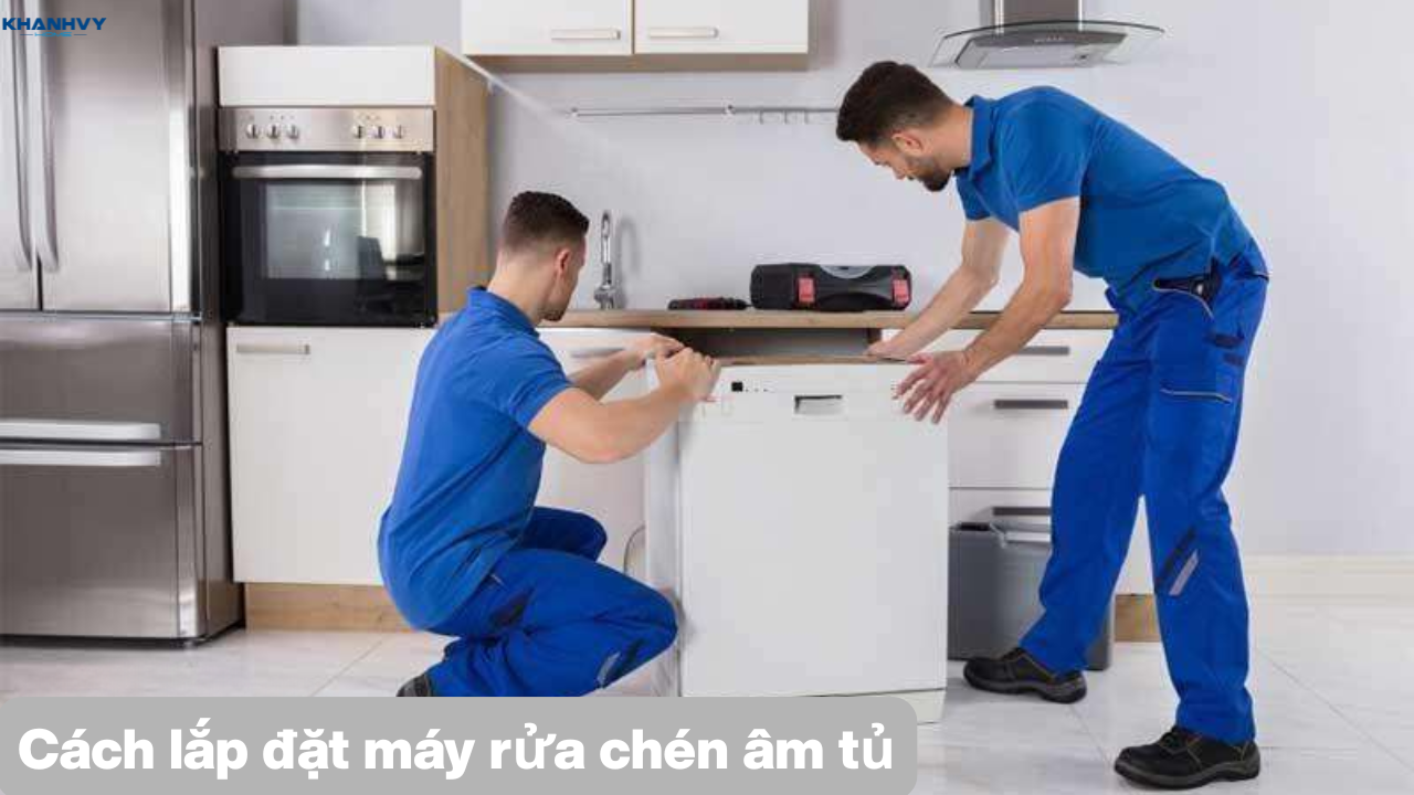 Cách lắp đặt máy rửa chén âm tủ chi tiết từ A-Z