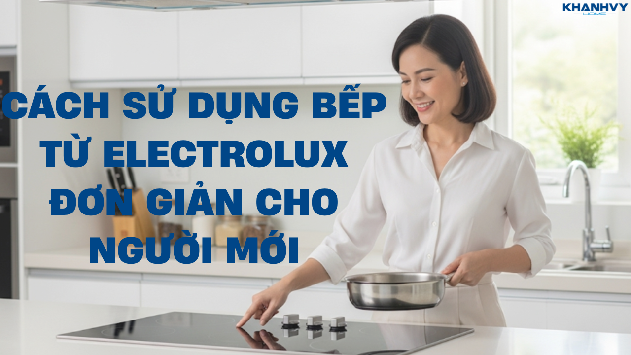 Cách sử dụng bếp từ Electrolux đơn giản cho người mới