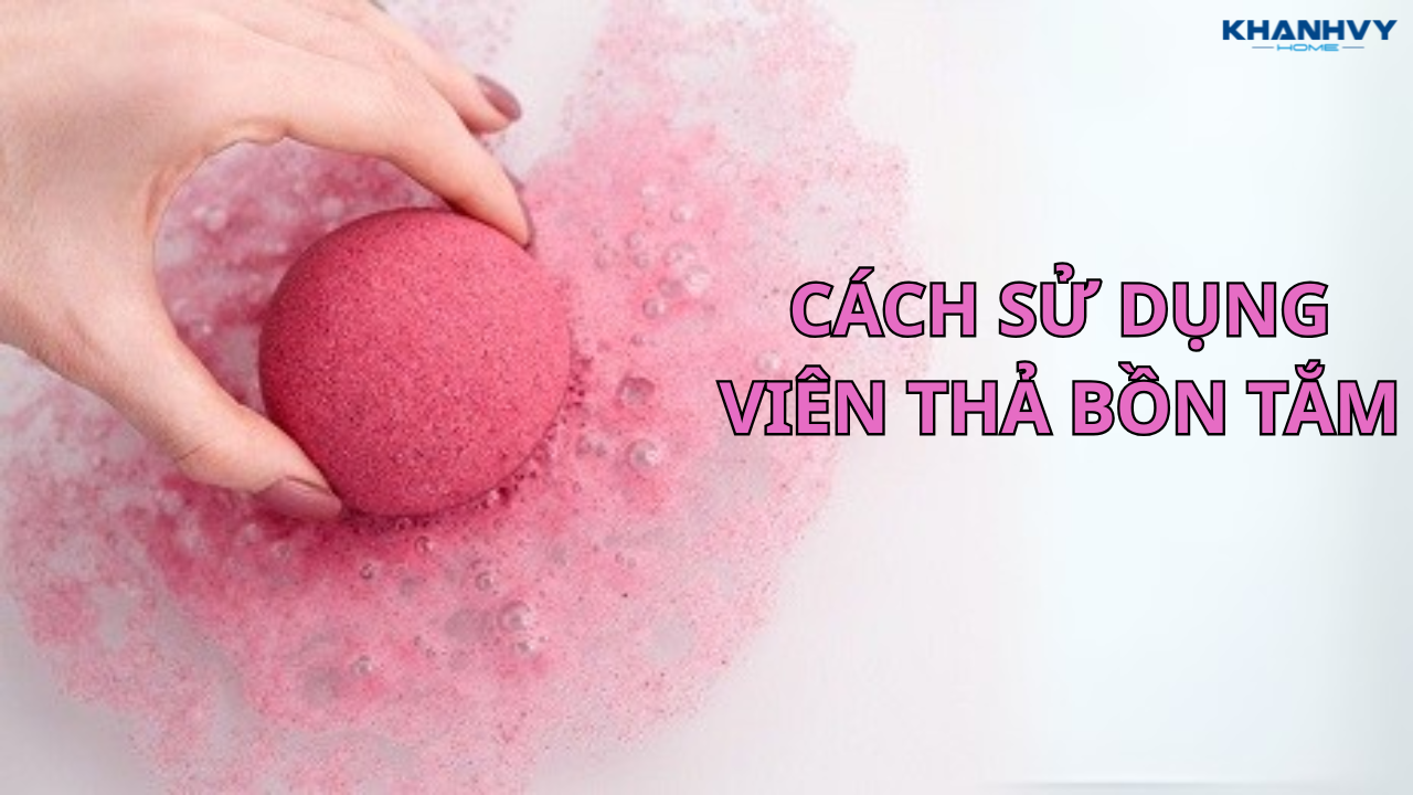 Cách sử dụng viên thả bồn tắm đúng cách chỉ với 6 bước