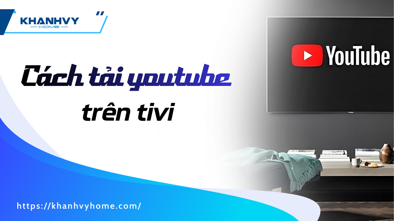 Cách tải YouTube trên tivi nhanh gọn chỉ vài bước