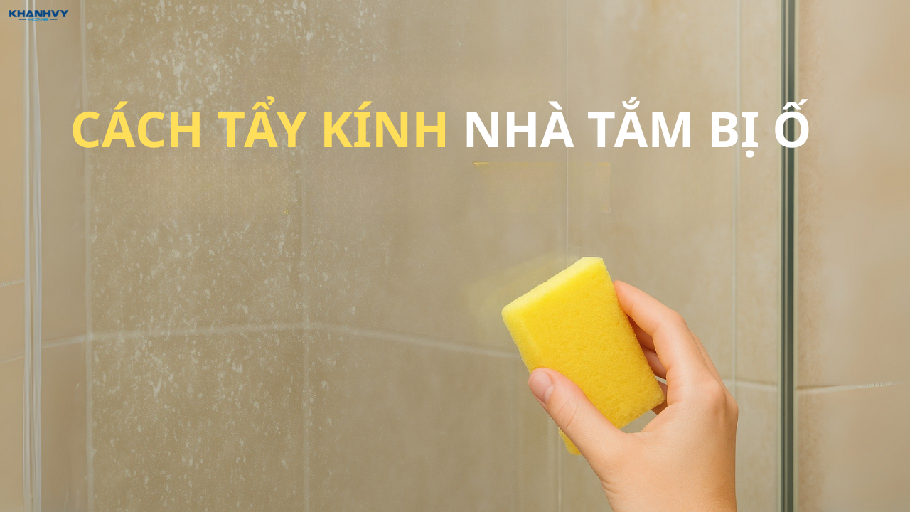 10 Cách tẩy kính nhà tắm bị ố vàng, nổi váng hiệu quả cực cao