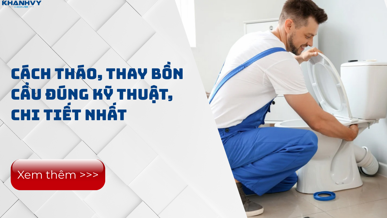 Cách tháo, thay bồn cầu đơn giản đúng chuẩn chỉ với vài bước