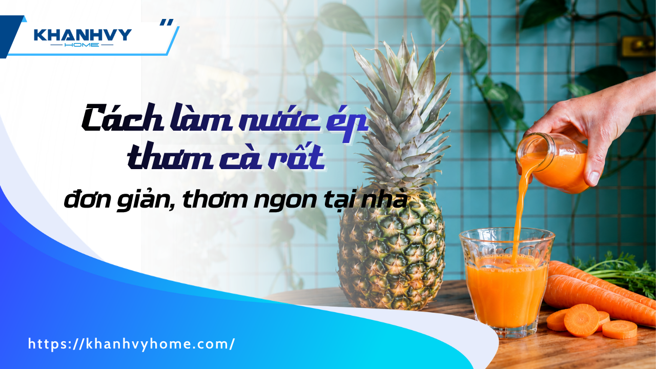 Cách làm nước ép thơm cà rốt đơn giản, thơm ngon tại nhà